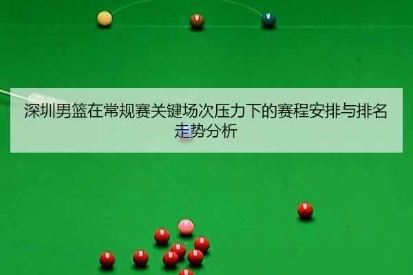 深圳男篮在常规赛关键场次压力下的赛程安排与排名走势分析