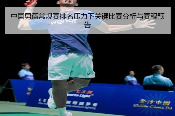 中国男篮常规赛排名压力下关键比赛分析与赛程预告